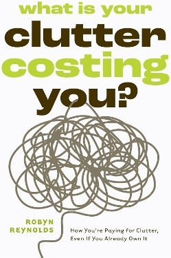 What Is Your Clutter Costing You Thefinancialsideofgettingorganizedsoyoucansavemoneyandconquerclutter Robyn Reynolds