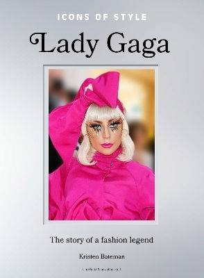 Icons Of Style Lady Gaga The Story Of A Fashion Legend Kristen Bateman