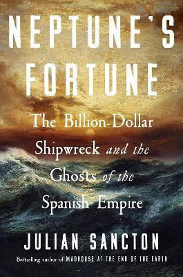 Neptune’s Fortune The Billion-dollar Shipwreck And The Ghosts Of The Spanish Empire Julian Sancton