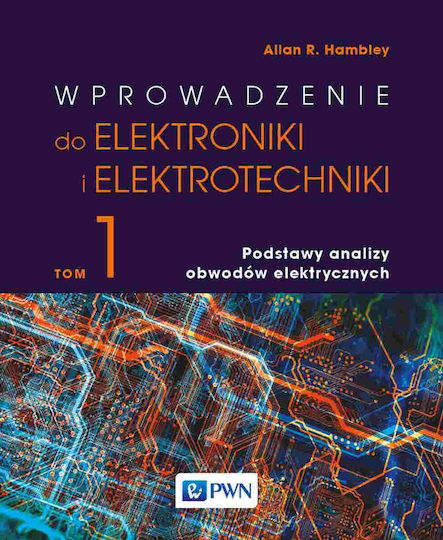 Wprowadzenie Do Elektrotechniki I Elektroniki. Tom 1. Podstawy Analizy Obwodów Elektrycznych