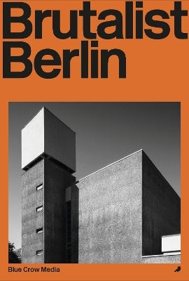 Brutalist Berlin: A Photographic And Architectural Survey Of Berlin's Brutalist Buildings Felix Torkar Blue Crow Media