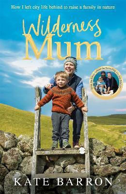 Wilderness Mum: How I Left City Life Behind To Raise A Family In Nature Kate Barron Macmillan