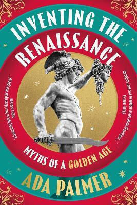 Inventing The Renaissance Myths Of A Golden Age Ada Palmer Apollo