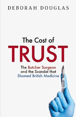 The Cost Of Trust The Butcher Surgeon And The Scandal That Shamed British Medicine Tracy King
