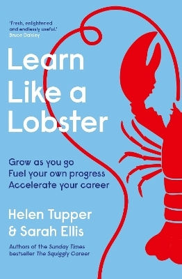 Learn Like A Lobster: Grow As You Go, Fuel Your Own Progress, Accelerate Your Career Sarah Ellis Penguin Business