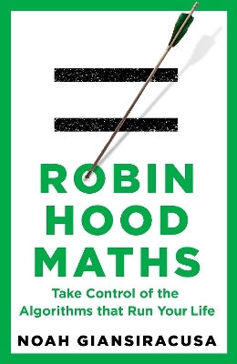 Robin Hood Maths: Take Control Of The Algorithms That Run Your Life Noah Giansiracusa Torva