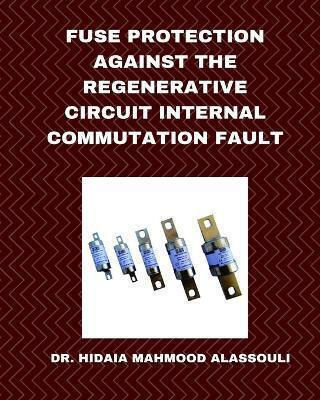 Fuse Protection Against The Regenerative Circuit Internal Commutation Fault Dr Hidaia Mahmood Alassouli Blurb