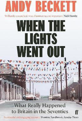 When The Lights Went Out: What Really Happened To Britain In The Seventies Andy Beckett Faber & Faber