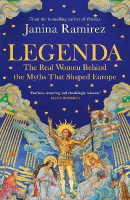 Legenda: The Real Women Behind The Myths That Shaped Europe Janina Ramirez W H Allen