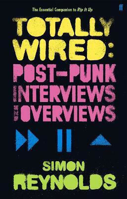 Totally Wired: Postpunk Interviews And Overviews Simon Reynolds Faber & Faber