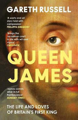 Queen James The Life And Loves Of Britain’s First King Gareth Russell