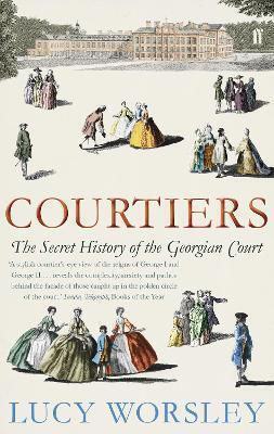 Courtiers The Secret Of The Georgian Court Lucy Worsley