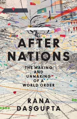 After Nations The Making And Unmaking Of A World Order Rana Dasgupta
