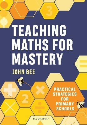 Teaching Maths For Mastery: Practical Strategies For Primary Schools John Bee Bloomsbury Education