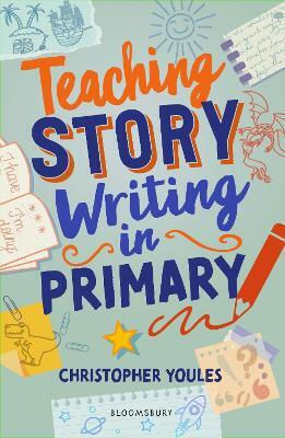 Teaching Story Writing In Primary: Curriculum-aligned, Classroom-ready Resources And Strategies Christopher Youles Bloomsbury Education