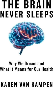The Brain Never Sleeps Why We Dream And What It Means For Our Health Karen Van Kampen