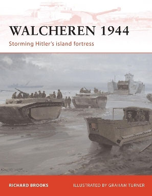 Walcheren 1944 Storming Hitler's Island Fortress Richard Brooks