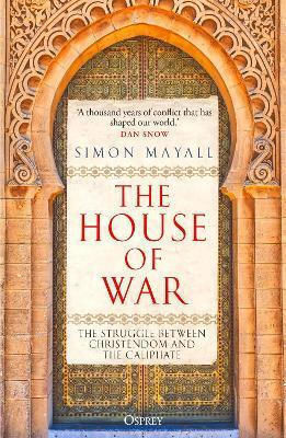 The House Of War The Struggle Between Christendom And The Caliphate Sir Simon Mayall