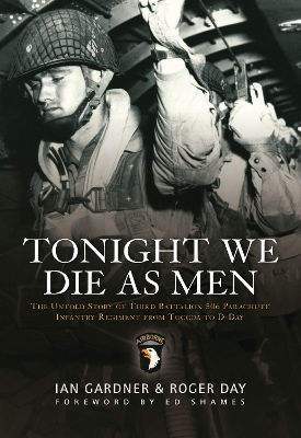 Tonight We Die As Men The Untold Story Of Third Battalion 506 Parachute Infantry Regiment From Toccoa To D-day Roger Day