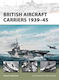 British Aircraft Carriers 1939–45 Angus Konstam