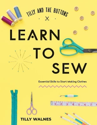 Tilly And The Buttons Learn To Sew Essential Skills To Start Making Clothes Tilly Walnes