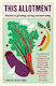 This Allotment Stories Of Growing Eating And Nurturing Limited