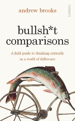 Bullsh*t Comparisons: A Field Guide To Thinking Critically In A World Of Difference Andrew Brooks Footnote Press Ltd