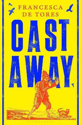Cast Away: Or, The Surprising Adventures Of Alexander Selkirk Francesca De Tores Bloomsbury Circus