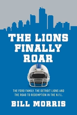 The Lions Finally Roar: The Ford Family, The Detroit Lions, And The Road To Redemption In The Nfl Bill Morris Pegasus Books