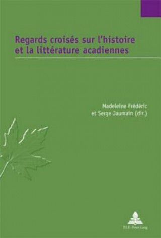 Regards Croises Sur L'histoire Et La Litterature Acadiennes