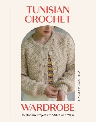 Tunisian Crochet Wardrobe 15 Modern Projects To Stitch And Wear Lindsey Muscarella