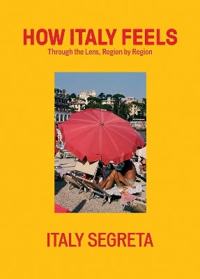 How Italy Feels: Through The Lens, Region By Region Italy Segreta Quadrille Publishing Ltd How Italy Feels: Through The Lens, Region By Region Italy Segreta Quadrille Publishing Ltd