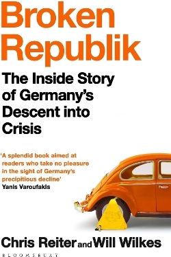 Broken Republik: The Inside Story Of Germany’s Descent Into Crisis Will Wilkes Bloomsbury Publishing Plc