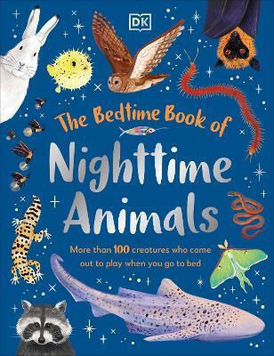 The Bedtime Book Of Nighttime Animals More Than 100 Creatures Who Come Out To Play When You Go To Bed