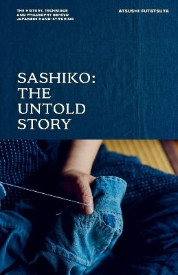 Sashiko The Untold Story The History Technique And Philosophy Behind Japanese Hand-stitching Atsushi Futatsuya