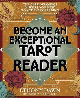 Become An Exceptional Tarot Reader Card Meanings Skills You Need To Ace Every Reading Ethony Dawn Llewellyn Publications U.s