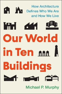 Our World In ten buildings: How Architecture Defines Who We Are And How We Live Michael Murphy Atria Books