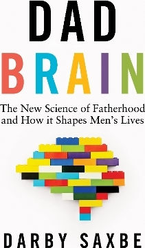 Dad Brain The New Science Of Fatherhood And How It Shapes Men's Lives Darby Saxbe