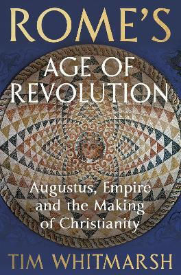 Rome's Age Of Revolution Augustus Empire And The Making Of Christianity Tim Whitmarsh