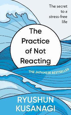 The Practice Of Not Reacting: The Secret To A Stress-free Life Ryushun Kusanagi Rider & Co