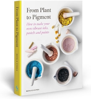 From Plant To Pigment How To Make Your Own Vibrant Inks Pastels And Paints Natalie Stopka