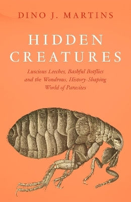 Hidden Creatures: Luscious Leeches, Bashful Botflies And The Wondrous, History-shaping World Of Parasites Dino Martins William Collins Hidden Creatures: Luscious Leeches, Bashful Botflies And The Wondrous, History-shaping World Of Parasites Dino Martins William Collins