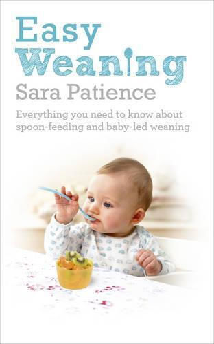 Easy Weaning Everything You Need To Know About Spoon Feeding And Baby-led Weaning Sara Patience Easy Weaning Everything You Need To Know About Spoon Feeding And Baby-led Weaning Sara Patience