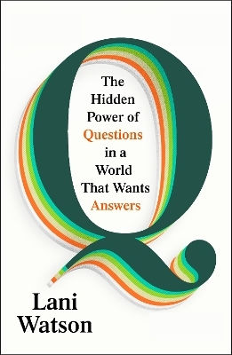 Q: The Hidden Power Of Questions In A World That Wants Answers Lani Watson The Bodley Head Ltd