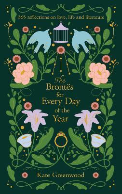 The Brontës For Every Day Of The Year: 365 Reflections On Love, Life And Literature Kate Greenwood Harpernorth