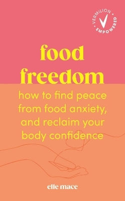 Food Freedom: How To Find Peace From Food Anxiety, And Reclaim Your Body Confidence Elle Mace Vermilion