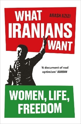 What Iranians Want: Women, Life, Freedom Arash Azizi Oneworld Publications