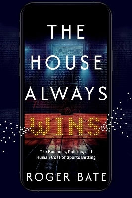 The House Always Wins: The Business, Politics, And Human Cost Of Sports Betting Roger Bate Post Hill Press