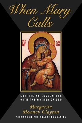 When Mary Calls Surprising Encounters With The Mother Of God Margarita Mooney Clayton Carrel