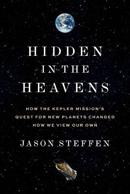 Hidden In The Heavens: How The Kepler Mission’s Quest For New Planets Changed How We View Our Own Dr Jason Steffen Princeton University Press